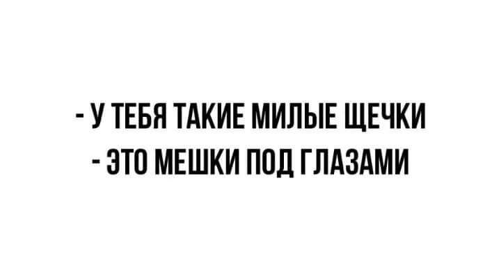 У ТЕБЯ ТАКИЕ МИПЫЕ ЩЕЧКИ ЭТП МЕШКИ ППЛ ГЛАЗАМИ