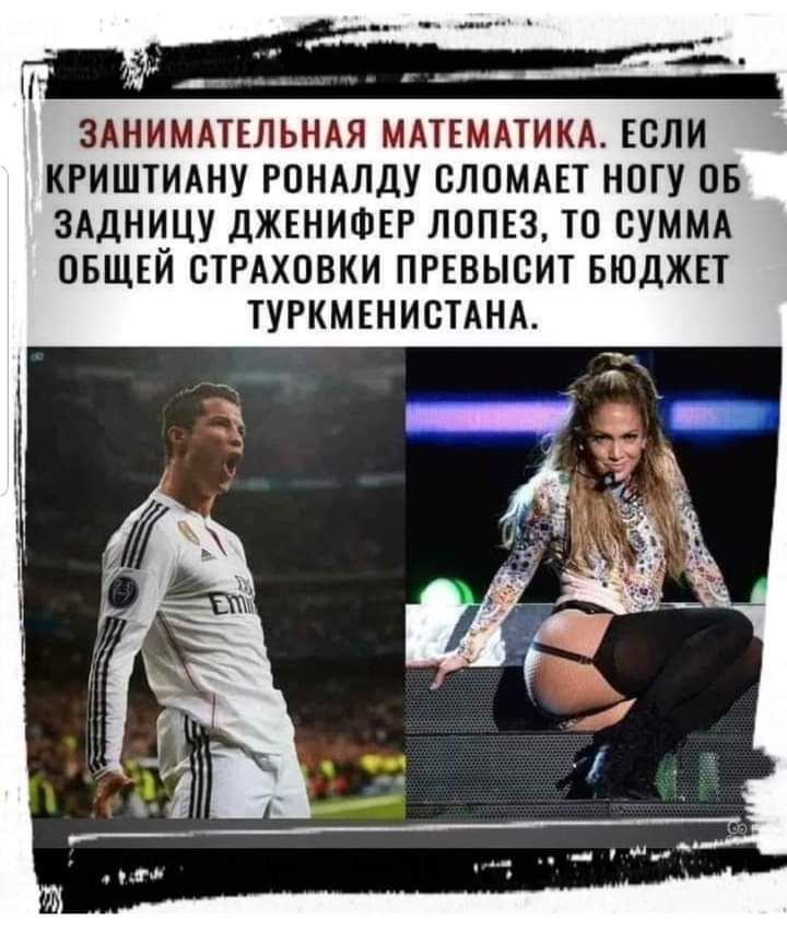 ЗАНИМАТЕЛЬНАЯ МАТЕМАТИКА ЕСЛИ КРИШТИАНУ РОНАЛДУ СЛПМАЕТ НОГУ ОБ ЗАДНИЦУ дЖЕНИФЕР ЛОПЕЗ ТО СУММА ОБЩЕЙ СТРАХОВКИ ПРЕВЫВИТ БЮДЖЕТ ТУРКМЕНИСТАНА