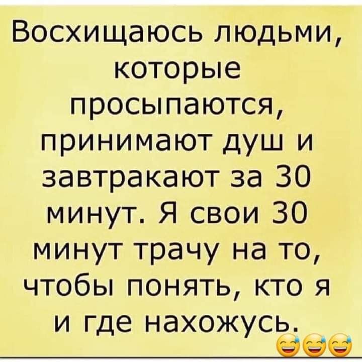 Восхищаюсь людьми которые просыпаются принимают душ и завтракают за 30 минут Я свои 30 минут трачу на то чтобы понять кто я и где нахожусь ___2319