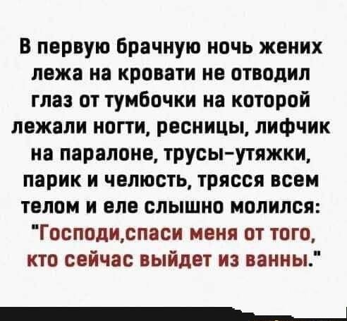 В первую брачную ночь жених лежа на кровати не отводил глаз от тумбочки на которой лежали ногти ресницы лифчик на парвлонв трусыутяжки парик и челюсть трясся всем телом и еле слышно молился Господиспаси меня от того кто сейчас выйдет из ваниы