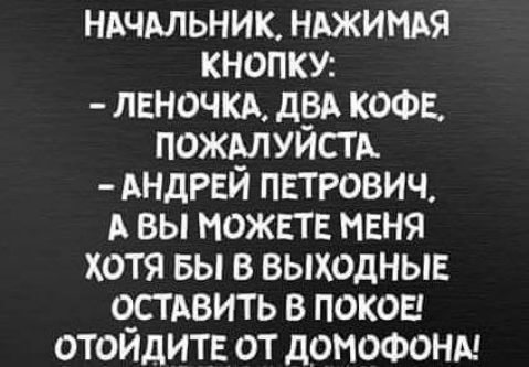 шчдльник ншимя кнопку леночкд дрд кофа пожмуистд АНДРЕИ петрович А вы можете меня ХОТЯ БЫ В ВЫХОДНЫЕ о_стдвить в покое ОТОИДИТЕ ОТ дОНОФОНА