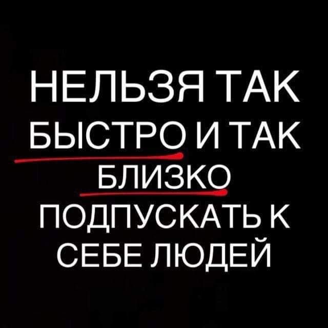 НЕЛЬЗЯ ТАК БЫСТРО И ТАК БЛИЗК9 ПОДПУСКАТЬ К СЕБЕ ЛЮДЕЙ