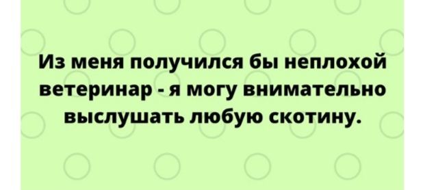 И меня получился бы неплохой ветеринар я могу внимательно выслушать любую скотину