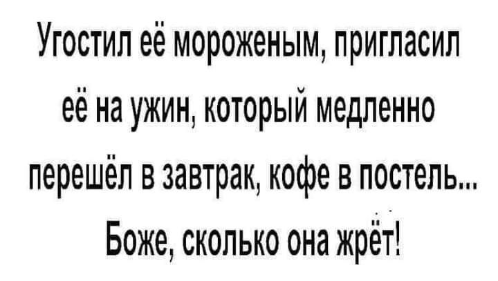 Угостил её мороженым пригласил её на ужин который медленно перешёл в завтрак кофе в постель Боже сколько она жрёт