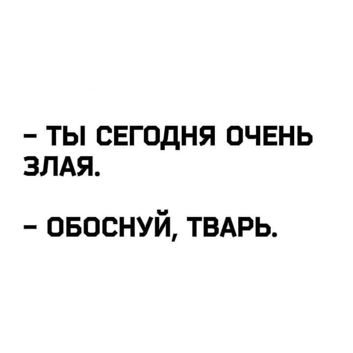 ТЫ СЕГОДНЯ ОЧЕНЬ ЗЛАЯ овоснуй ТВАРЬ