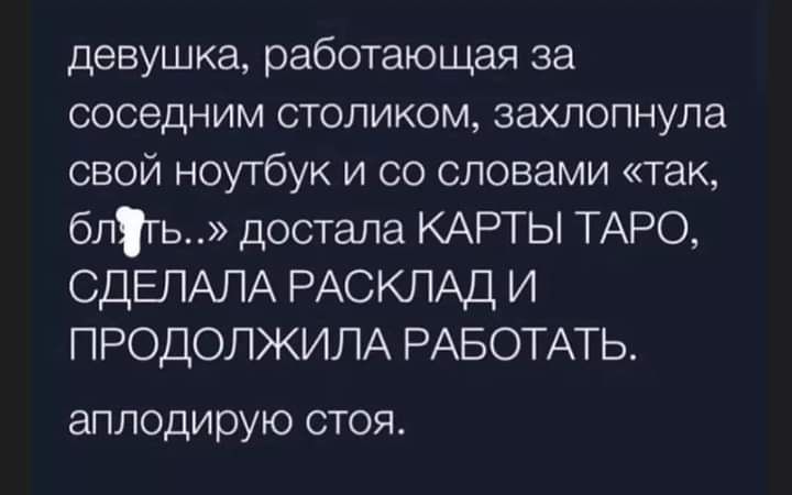 девушка работающая за соседним столиком захлопнула свой ноутбук и со словами гак бпгь достала КАРТЫ ТАРО СДЕЛАЛА РАСКЛАД И ПРОДОЛЖИЛА РАБОТАТЬ аплодирую стоя