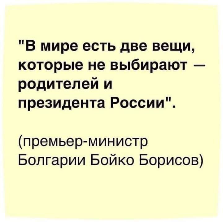 В мире есть две вещи которые не выбирают родителей и президента России премьер министр Болгарии Бойко Борисов