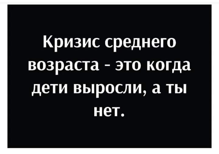 Кризис среднего возраста это когда дети выросли а ты нет