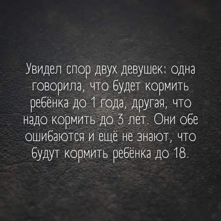 Увидел спор двух девушек одна говорила что будет кормить ребёнка дсп года другая что надо кормить до 5 лет Они обе ошибаются и ещё не знают что Будут кормить ребёнка до 18