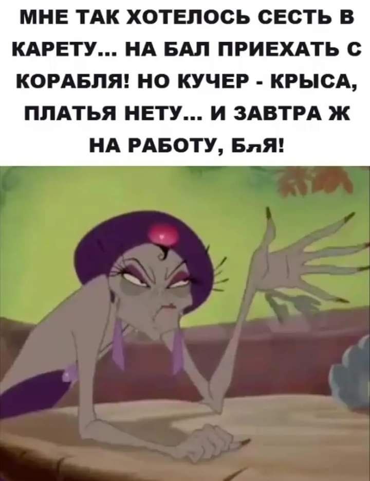МНЕ ТАК ХОТЕПООЬ ОЕОТЬ В КАРЕТУ НА БАЛ ПРИЕХАТЬ КОРАБЛЯ НО КУЧЕР КРНОА ПЛАТЬЯ НЕТУ И ЗАВТРА ж НА РАБОТУ БпЯ