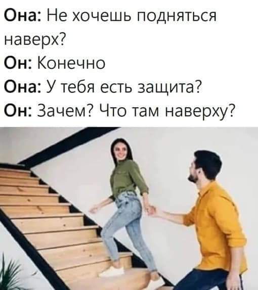Она Не хочешь подняться наверх Он Конечно Она У тебя есть защита Он Зачем Что там наверху