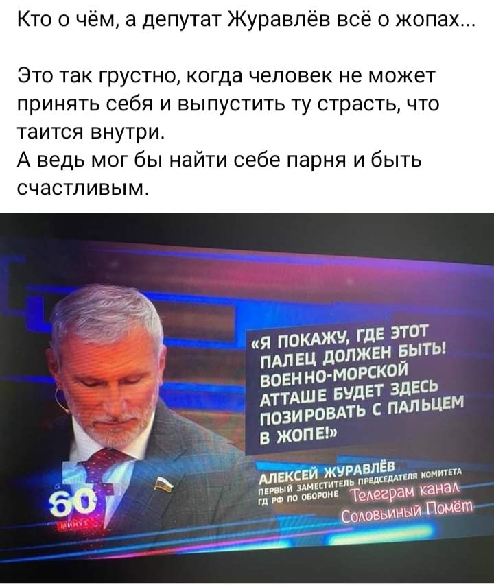 Кто о чём а депутат Журавлёв всё о жопах это так грустно когда человек не может принять себя и выпустить ту страсть что таится внутри А ведь мог бы найти себе парня и быть счастливым здесь лавировать пшьцвм 1 из жопы Ё лм Бидовьиныи Панет