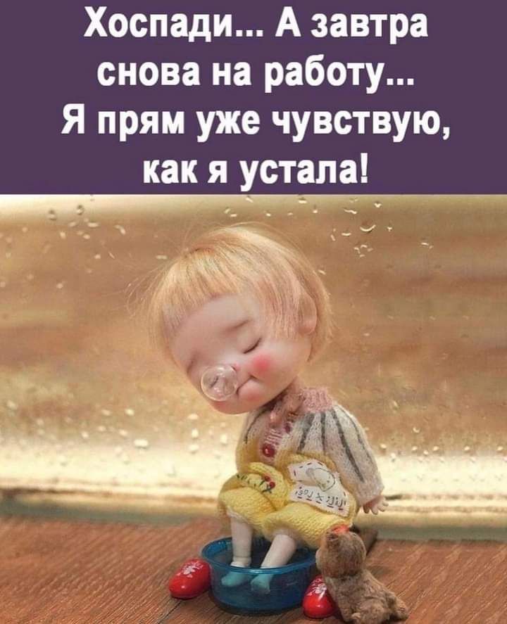 Хоспади А завтра снова на работу Я прям уже чувствую как я устала