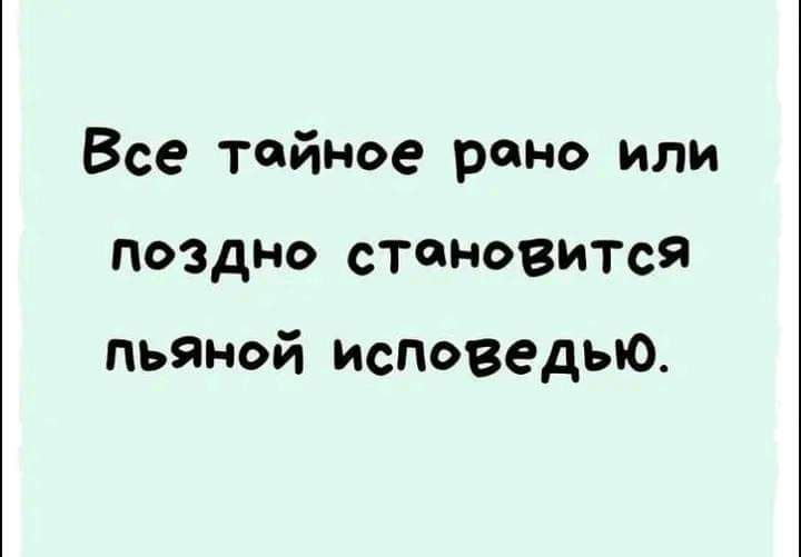 Все тайное рано или поздно становится пьяной Исповедью