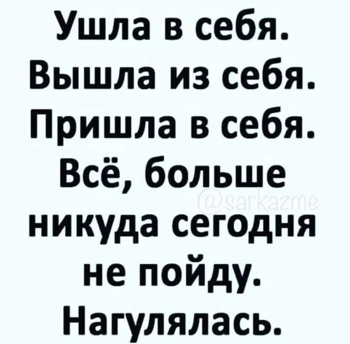 Ушла в себя Вышла из себя Пришла в себя Всё больше никуда сегодня не пойду Нагулялась
