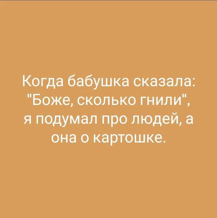 Когда бабушка сказала Боже скопькогнили я подумал про людей а она о картошке