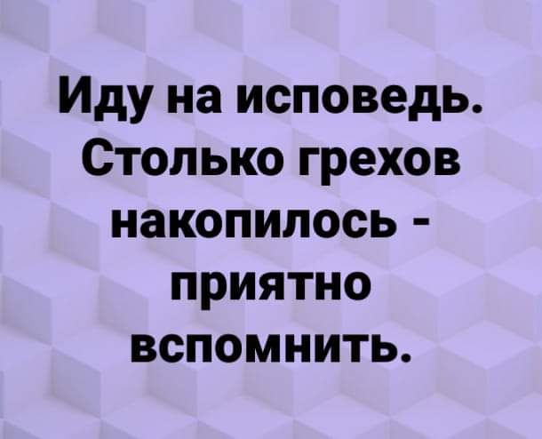 Иду на исповедь Столько грехов накопилось приятно вспомнить
