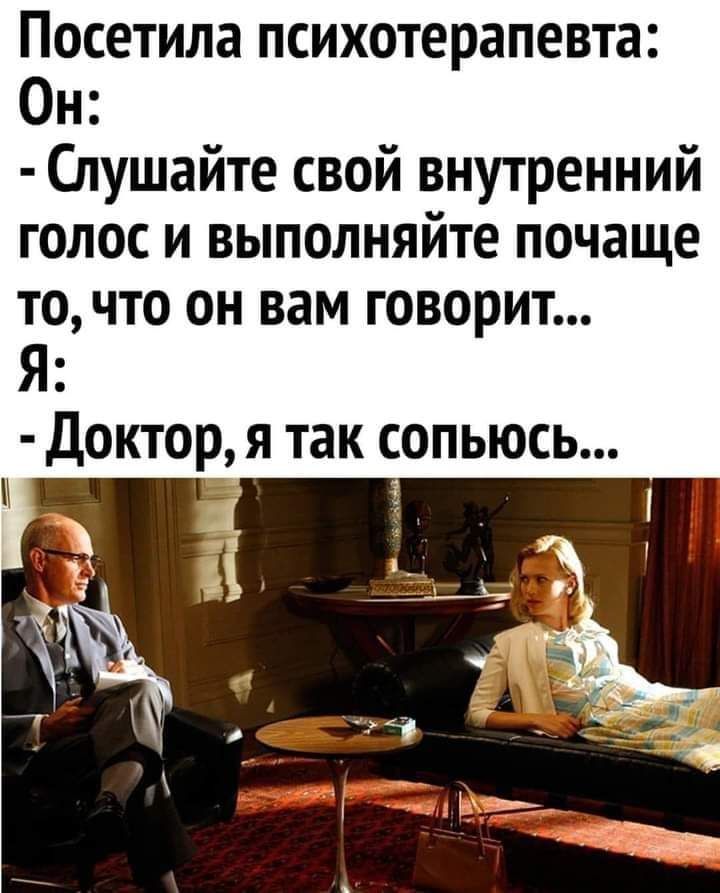Посетила психотерапевта Он Слушайте свой внутренний голос и выполняйте почаще точто он вам говорит Я доктор я так сопьюсь