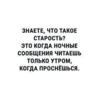 ЗНАЕТЕ О ТАКОЕ ОТАРОСТЬ ЭТО КОГДА НОЧНЫЕ СООБЩЕНИЯ ЧНТАЕШЬ ТОЛЬКО ПРОМ КОГДА ПРООНЁШЬСЯ