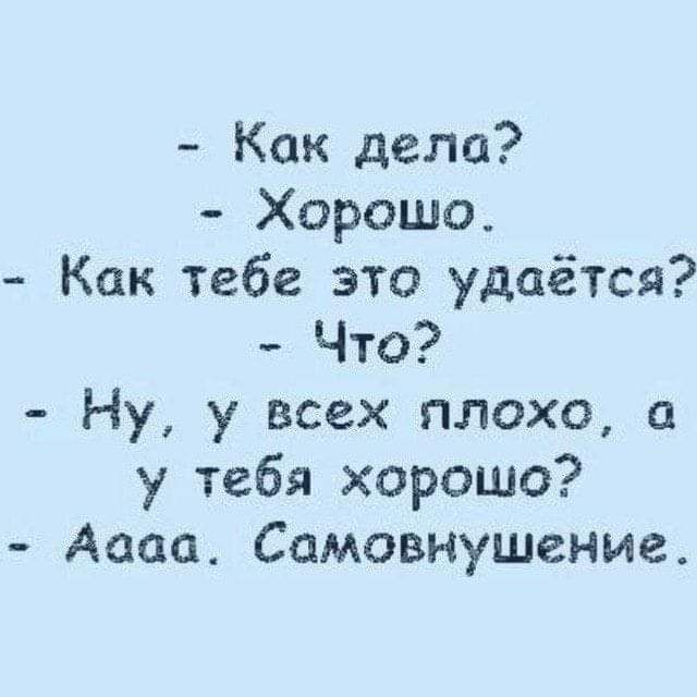 Как дела Хорошо Как тебе это удаётся Что Ну у всех плохо а у тебя хорошо Аааа Самовнушение