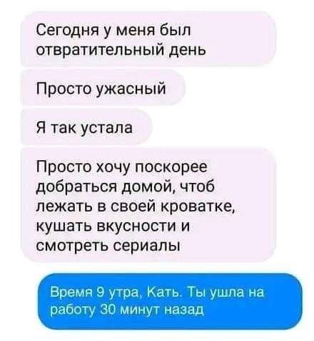 Сегодня у меня был отвратительный день Просто ужасный Я так устала Просто хочу поскорее добраться домой чтоб лежать в своей кроватке КУШВТЬ ВКУСНОСТИ И СМОТРЕТЬ сериалы
