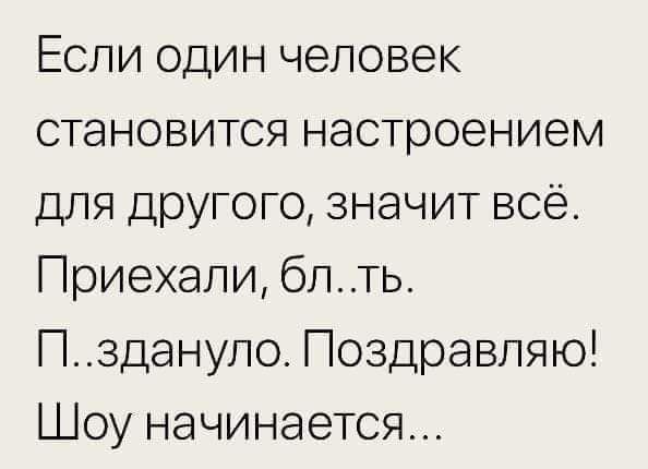 Если один человек становится настроением ДЛЯ другого значит всё Приехали блть Пздануло Поздравляю Шоу начинается
