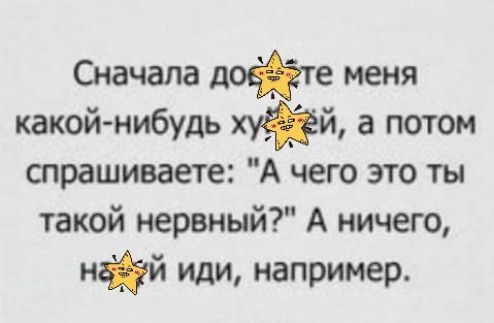 Сначала пойте меня какой нибудь хй а потом спрашиваете А чего это ты такой нервный А ничего нй иди например
