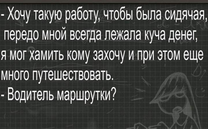 Хочу такую работу чтобы была сидячая передо мной всегда пежапа куча денег я мог хамить кому захочу и при этом еще много путешествовать Водитель маршрутки