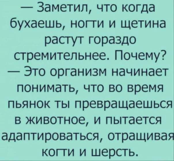 Заметил что когда бухаешь ногти и щетина растут гораздо стремительнее Почему Это организм начинает понимать что во время пьянок ты превращаешься в животное и пытается адаптироваться отращивая копи и шерсть Ц