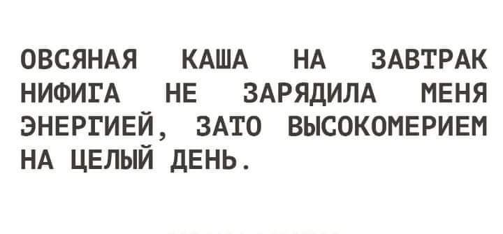 ОВСЯНАЯ КАША НА ЗАВТРАК НИФИГА НЕ ЗАРЯДИЛА МЕНЯ ЭНЕРГИЕЙ ЗАТО ВЫСОКОМЕРИЕИ НА ЦЕЛЫЙ дЕНЬ