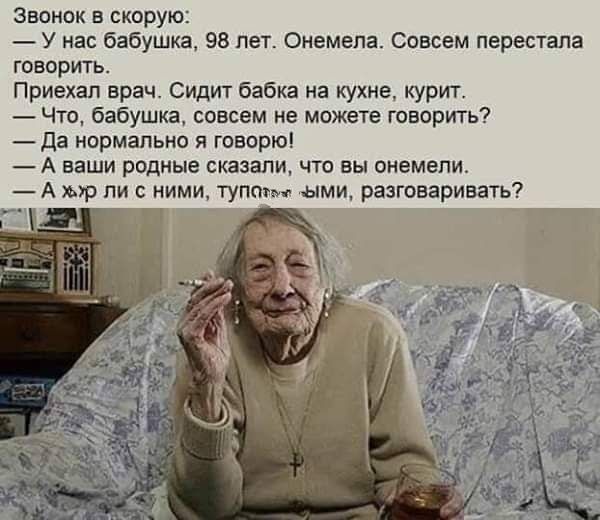 Звонвк в скорую _ у на бабушка 95 лет Онемепа еовцем перестала говорить Приехал врач Сидит бабка на кухне курит _ Что бабушка совсем не можете генерить да нормально и говорю А ваши родные сказали что вы онемепи А р пи кими тупа ыми разговаривать