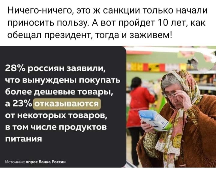 Ничего ничего это ж санкции только начали приносить пользу А вот пройдет 10 лет как обещал президент тогда и заживем 28 россиян заявили что вынуждены покупать более дешевые товары а 23 пгт пити от некоторых товаров в том числе продуктов питания