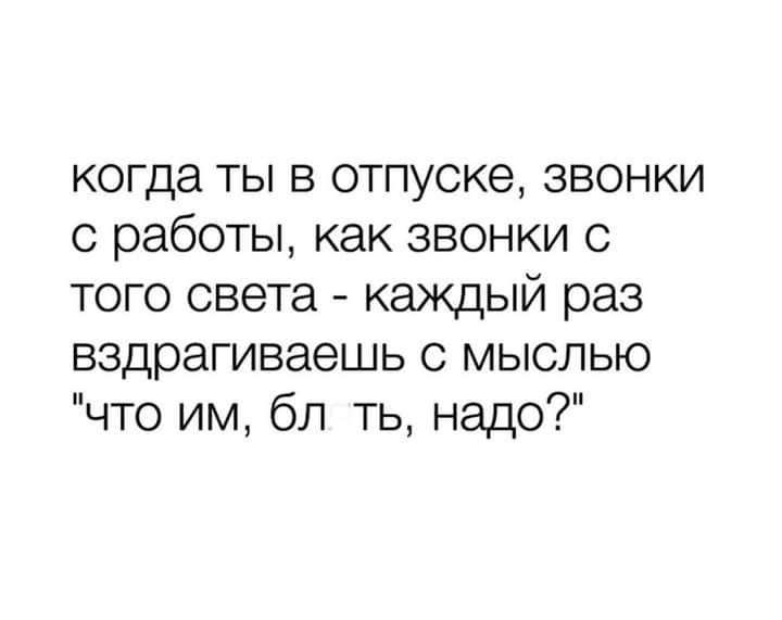 когда ты в отпуске звонки с работы как звонки с того света каждый раз вздрагиваешь с мыслью что им бл ть надо