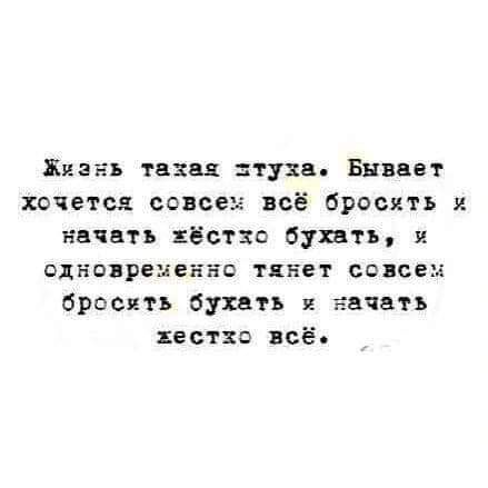 Жизнь такая тузв Бывает хочется спвсеы всё бросить нвчнтъ ёстхо бухать ОДНОБРЁЕЁНБС ТЕБЕ 6086236 бросить бухгп я зачать жест о всё