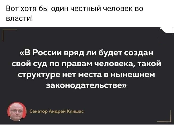 ВОТ хотя бы один честный человек во власти в России вряд ли будет создан СВОЙ Суд ПО правам ЧЕЛОВЕКВ такой СТРУКТУРЕ НЕТ места В нынешнем ЗЗКОНОДВТЕПЬСТВЕ А и