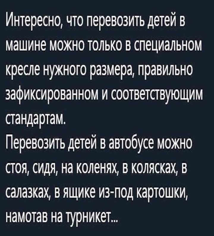 Интересно что перевозить детей в машине можно только в специальном кресле нужного размера правильно зафиксированном и соответствующим стандартам Перевозить детей в автобусе можно стоя сидя на коленях в колясках в салазках в ящике из под картошки намотан на турникет