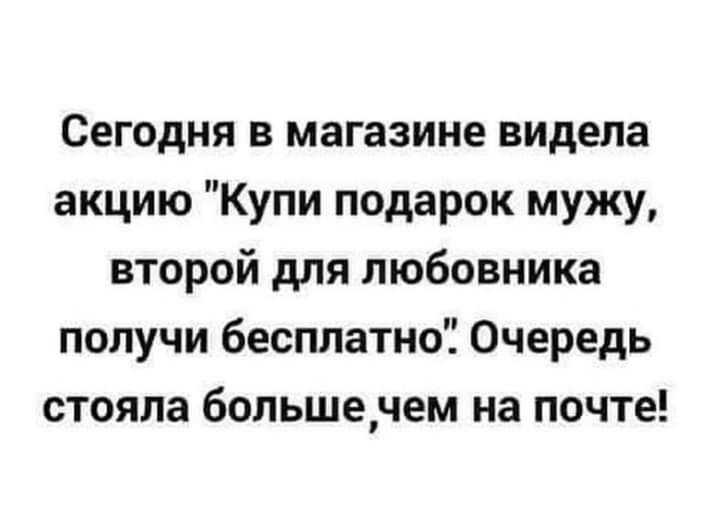 Сегодня в магазине видела акцию Купи подарок мужу второй для любовника получи бесплатно Очередь стояла большечем на почте