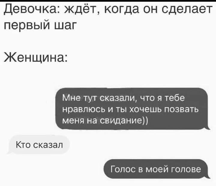 Девочка ждёт когда он сделает первый шаг Женщина Мне тут сказали что я тебе НрВВПЮСЬ И ТЫ ХОЧЕШЬ ПОЭЕЗТЬ меня на свидание Кто сказал Голос в моей голове