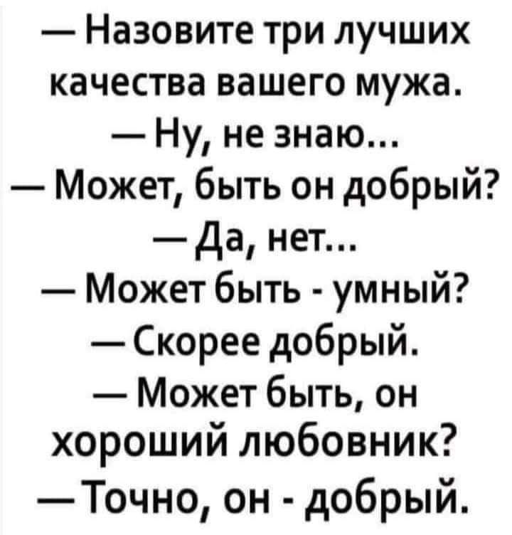 Назовите три лучших качества вашего мужа Ну не знаю Может быть он добрый да нет Может быть умный Скорее добрый Может быть он хороший любовник Точно он добрый