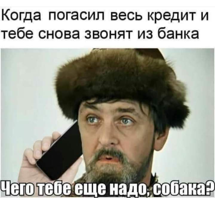 Когда погасил весь кредит и тебе снова звонят из банка