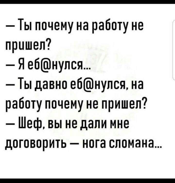 Ты почему на работу не пришел Я ебнупся Ты давно е6нупся на работу почему не пришел Шеф вы не дали мне договорить нога сломана