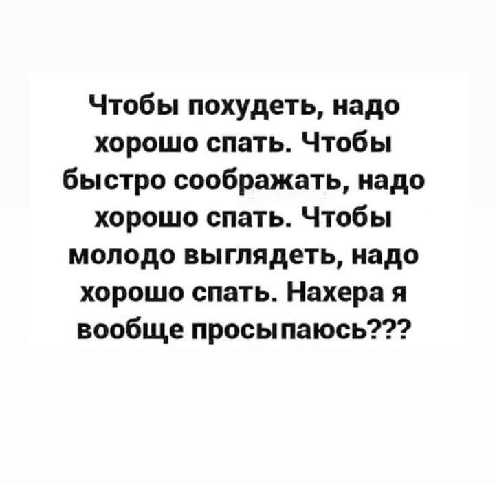 Чтобы похудеть надо хорошо спать Чтобы быстро соображать надо хорошо спать Чтобы молодо выглядеть надо хорошо спать Нахера я вообще просыпаюсь