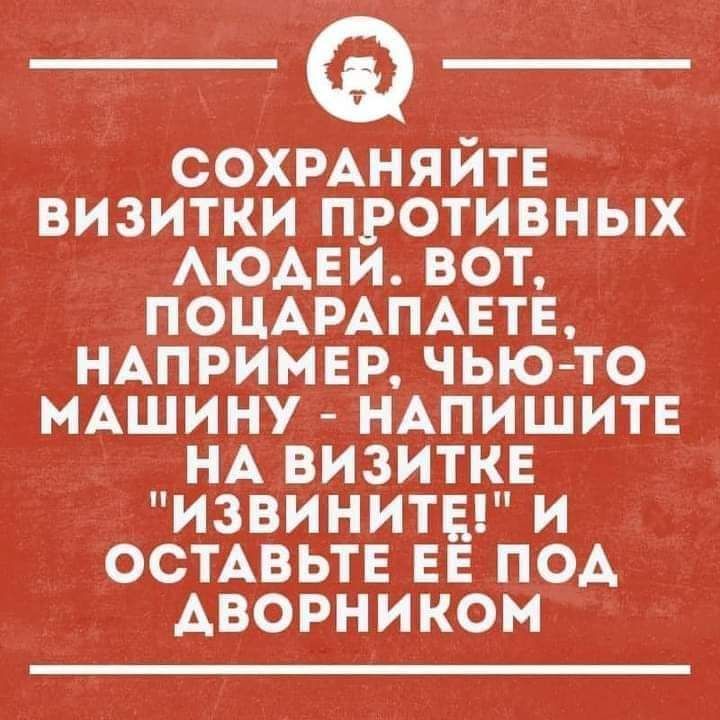 СОХРАНЯИТЕ ВИЗИТКИ ПРОТИВНЫХ АЮАЕИ ВОТ ПОЦАРАПАЕТЕ НАПРИМЕР ЧЫО ТО МАШИНУ НАПИШИТЕ НА ВИЗИТКЕ ИЗВИНИТЕ И ОСТАВЬТЕ ЕЕ ПОА АВОРНИКОМ