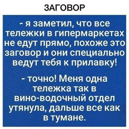 ЗАГОВОР я заметил что все тележки в гипермаркетах не едут прямо похоже это заговор и они специально ведут тебя к прилавку точно Меня одна тележка так в вино водочный отдел утянупа дальше все как в тумане