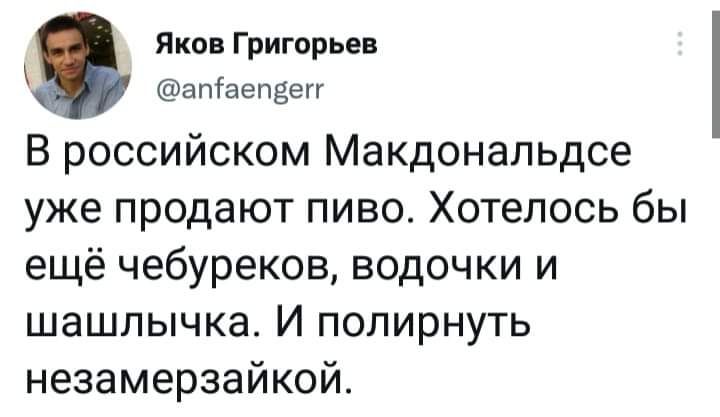 Яков Григорье апгаепдеп В российском Макдональдсе уже продают пиво Хотелось бы ещё чебуреков водочки и шашлычка И полирнуть незамерзайкой