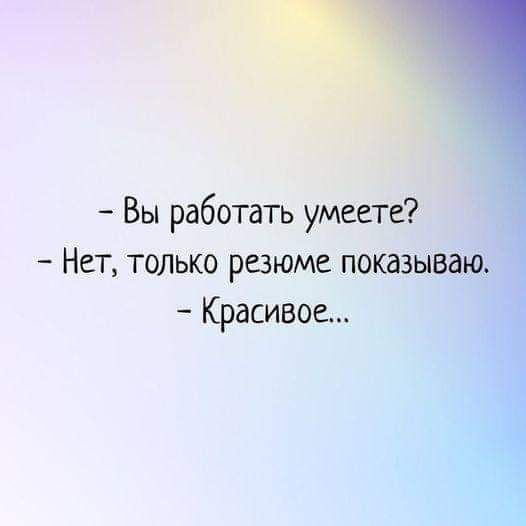 Вы работать умеете Нет только резюме показа Красивое