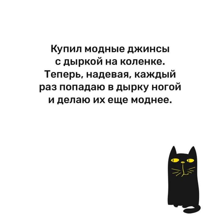 Купил модные джинсы дыркой на коленке Теперь надевая каждый раз попадаю в дырку ногой И делаю ИХ еще МОДНЕВ