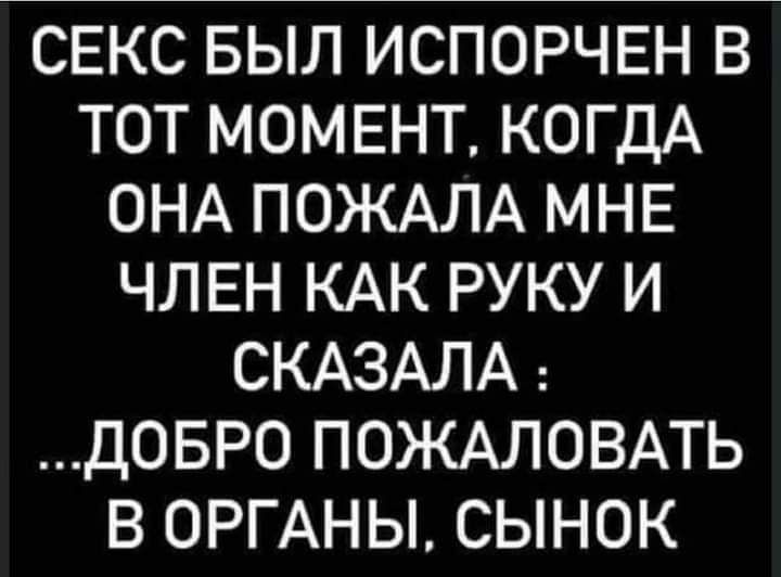 СЕКС БЫЛ ИСПОРЧЕН В ТОТ МОМЕНТ КОГДА ОНА ПОЖАЛА МНЕ ЧЛЕН КАК РУКУ И СКАЗАЛА ДОБРО ПОЖАЛОВАТЬ В ОРГАНЫ СЫНОК