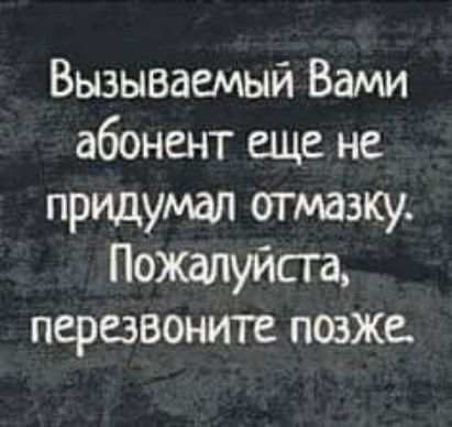 Вызываемый Вами абонент еще не придумал огмазку Пожалуйста перезвоните позже