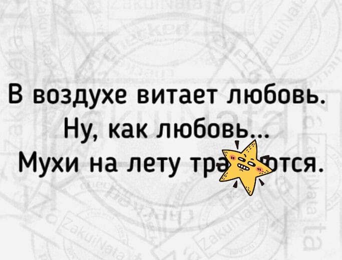 В воздухе витает любовь Ну как любовь Мухи на лету трфтся